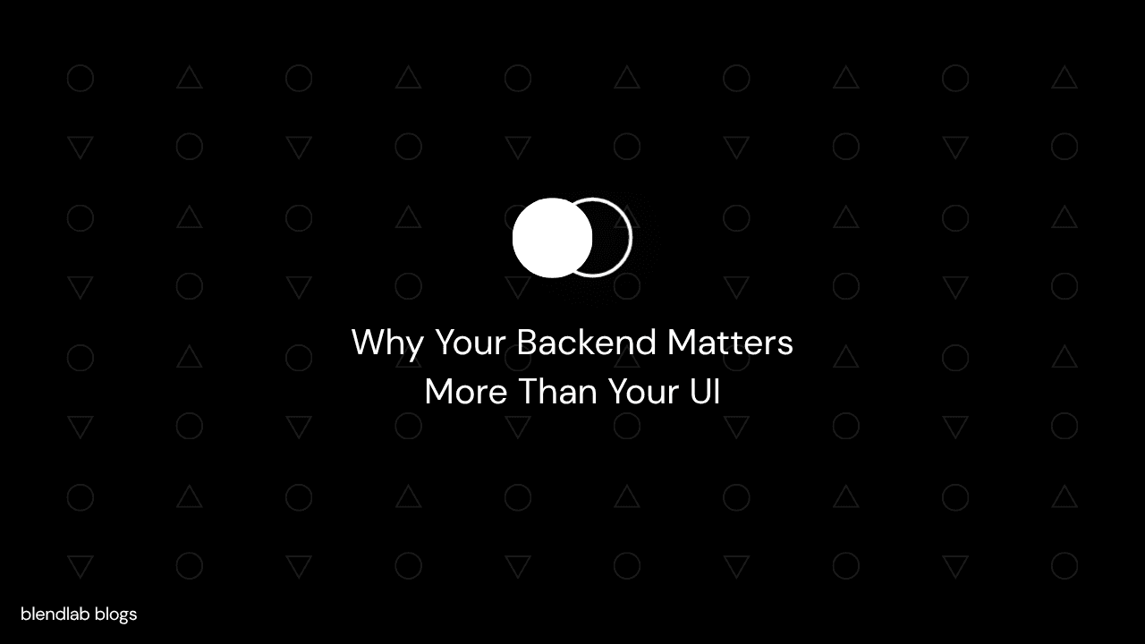 Why Your Backend Matters More Than Your UI